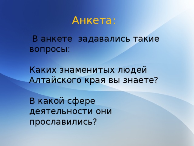 Анкета:  В анкете задавались такие вопросы: Каких знаменитых людей Алтайского края вы знаете? В какой сфере деятельности они прославились? 