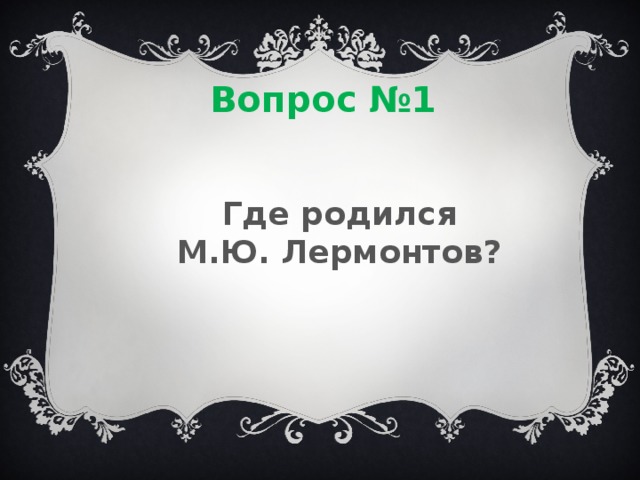 Вопрос №1 Где родился М.Ю. Лермонтов? 