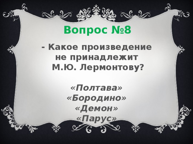 Вопрос №8 - Какое произведение не принадлежит  М.Ю. Лермонтову?  «Полтава» «Бородино» «Демон» «Парус»  