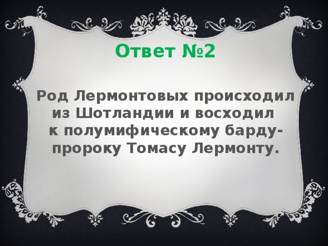 Ответ №2 Род Лермонтовых происходил из Шотландии и восходил к полумифическому барду-пророку Томасу Лермонту. 