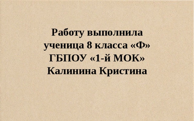 Работу выполнила  ученица 8 класса «Ф»  ГБПОУ «1-й МОК»  Калинина Кристина 