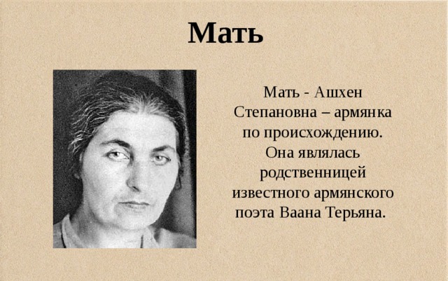 Мать Мать - Ашхен Степановна – армянка по происхождению. Она являлась родственницей известного армянского поэта Ваана Терьяна. 