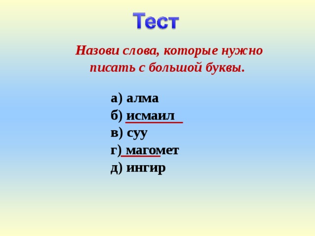  Назови слова, которые нужно писать с большой буквы. а) алма  б) исмаил  в) суу  г) магомет  д) ингир 6 