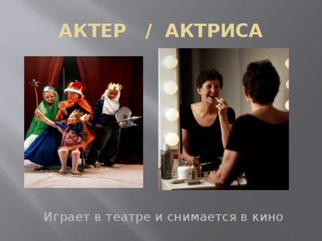 АКТЕР / АКТРИСА Играет в театре и снимается в кино 