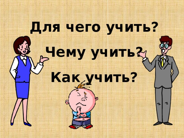 Для чего учить? Чему учить? Как учить? 