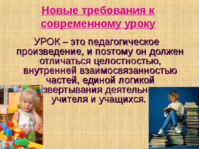 Новые требования к современному уроку УРОК – это педагогическое произведение, и поэтому он должен отличаться целостностью, внутренней взаимосвязанностью частей, единой логикой развертывания деятельности учителя и учащихся. 