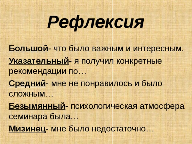 Рефлексия Большой - что было важным и интересным. Указательный - я получил конкретные рекомендации по… Средний - мне не понравилось и было сложным… Безымянный - психологическая атмосфера семинара была… Мизинец - мне было недостаточно… 