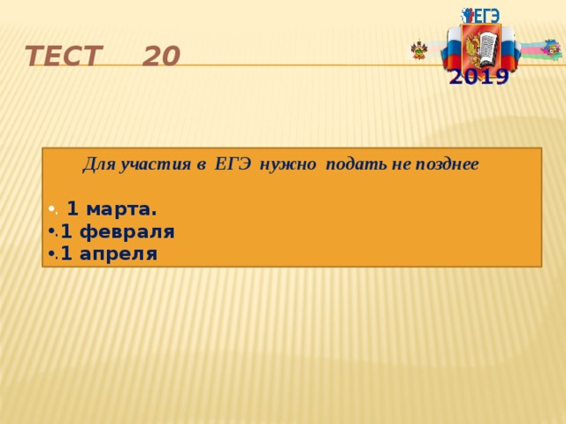 Тест 20  Для участия в ЕГЭ нужно подать не позднее  1 марта. 1 февраля 1 апреля 