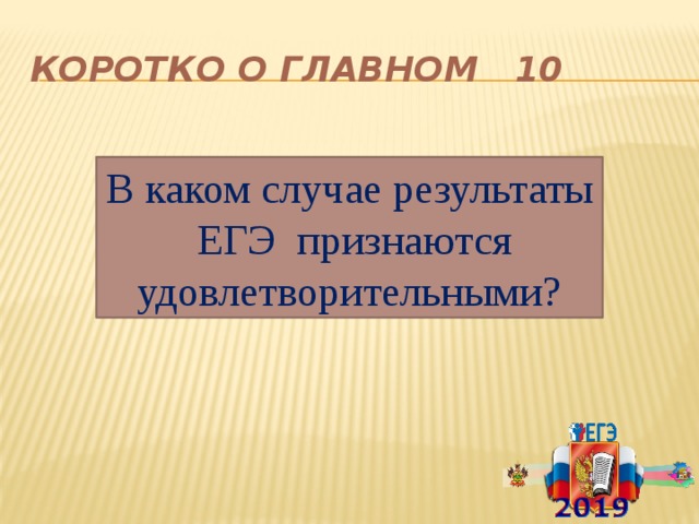 Коротко о главном 10 В каком случае р езультаты ЕГЭ признаются удовлетворительными? 