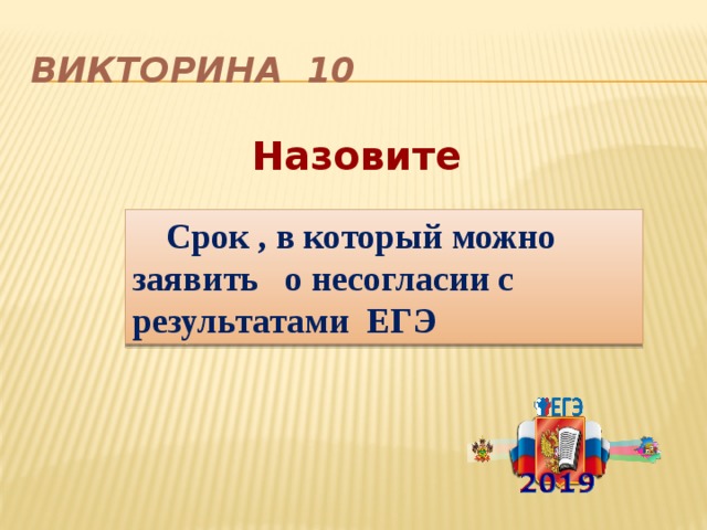 Викторина 10 Назовите   Срок , в который можно заявить о несогласии с результатами ЕГЭ 