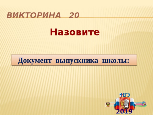 Викторина 20 Назовите  Документ выпускника школы: 