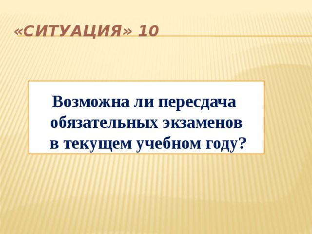 «Ситуация» 10 Возможна ли пересдача обязательных экзаменов  в текущем учебном году? 