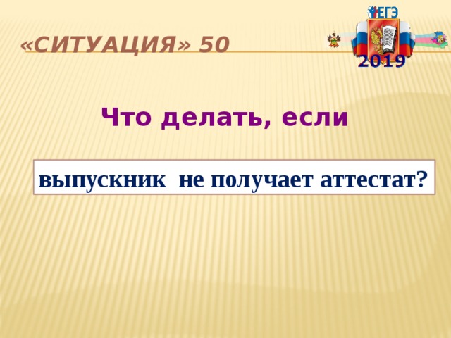 «Ситуация» 50  Что делать, если  выпускник не получает аттестат? 