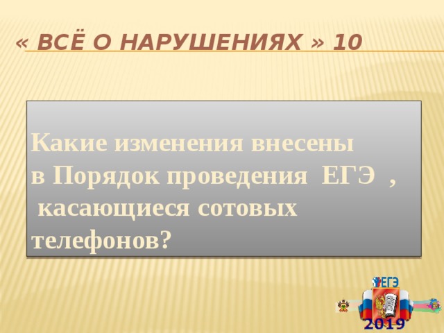 « Всё о нарушениях » 10    Какие изменения внесены в Порядок проведения ЕГЭ ,  касающиеся сотовых телефонов? 