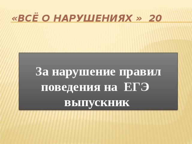 «Всё о нарушениях » 20 За нарушение правил поведения на ЕГЭ выпускник  