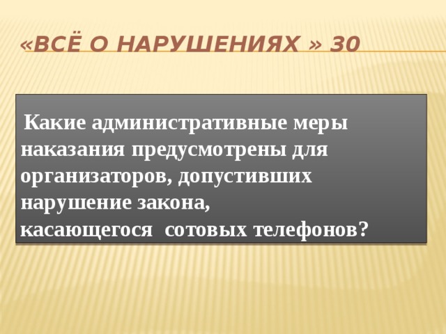 «Всё о нарушениях » 30  Какие административные меры наказания предусмотрены для организаторов, допустивших нарушение закона, касающегося сотовых телефонов? 