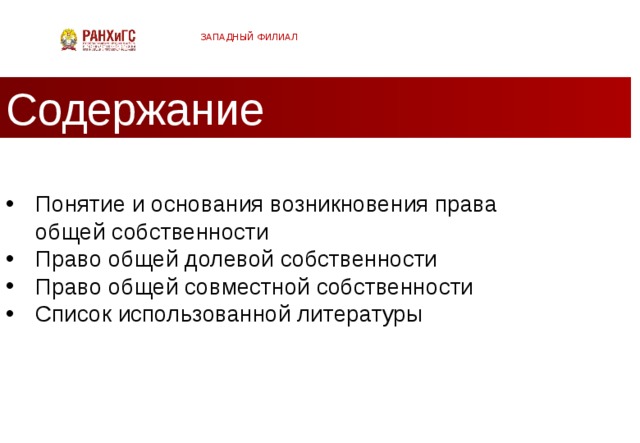 ЗАПАДНЫЙ ФИЛИАЛ Содержание Понятие и основания возникновения права общей собственности Право общей долевой собственности Право общей совместной собственности Список использованной литературы  