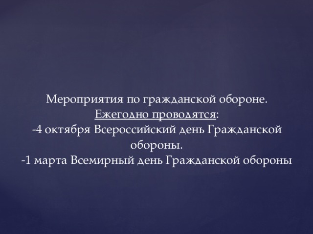 Мероприятия по гражданской обороне.  Ежегодно проводятся :  -4 октября Всероссийский день Гражданской обороны.  -1 марта Всемирный день Гражданской обороны 