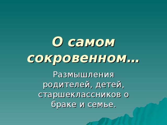 О самом сокровенном… Размышления родителей, детей, старшеклассников о браке и семье. 