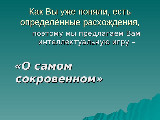 Как Вы уже поняли, есть определённые расхождения,  поэтому мы предлагаем Вам интеллектуальную игру –  «О самом сокровенном» 