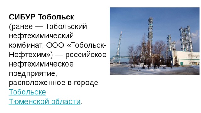 СИБУР Тобольск (ранее — Тобольский нефтехимический комбинат, ООО «Тобольск-Нефтехим») — российское нефтехимическое предприятие, расположенное в городе Тобольске  Тюменской области . 