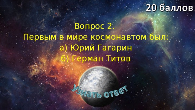 Вопрос 2. Первым в мире космонавтом был: а) Юрий Гагарин б) Герман Титов 