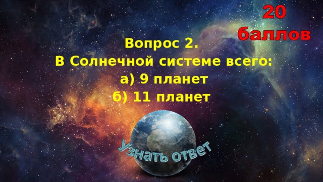 Вопрос 2.  В Солнечной системе всего:  а) 9 планет  б) 11 планет 