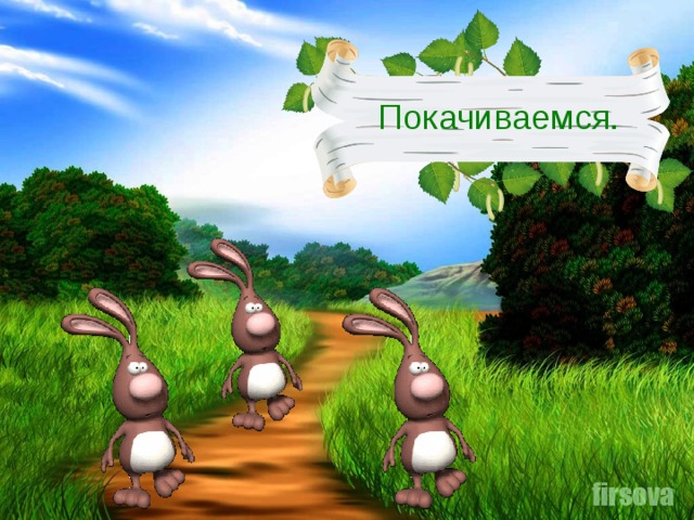 Покачиваемся.