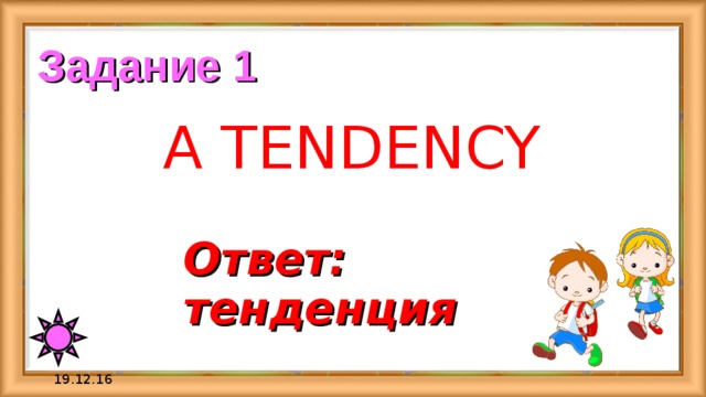 Задание 1 A TENDENCY Ответ:  тенденция 19.12.16 