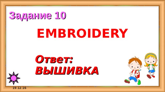 Задание 10 EMBROIDERY Ответ:  ВЫШИВКА 19.12.16 