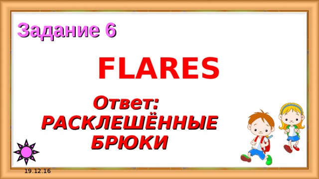 Задание 6 FLARES Ответ: РАСКЛЕШЁННЫЕ БРЮКИ 19.12.16 