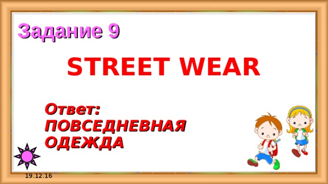 Задание 9 STREET WEAR Ответ:  ПОВСЕДНЕВНАЯ ОДЕЖДА 19.12.16 