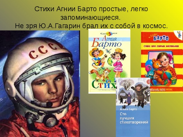 Стихи Агнии Барто простые, легко запоминающиеся.  Не зря Ю.А.Гагарин брал их с собой в космос. 