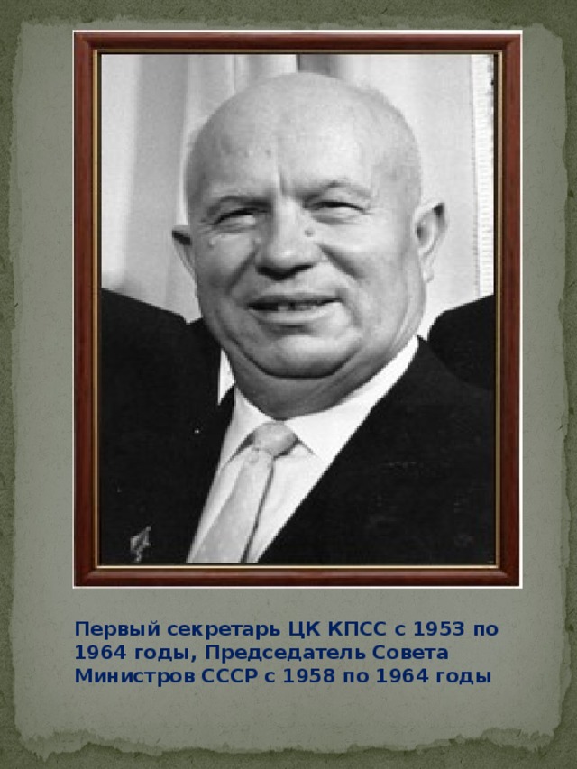 Первый секретарь ЦК КПСС с 1953 по 1964 годы, Председатель Совета Министров СССР с 1958 по 1964 годы 