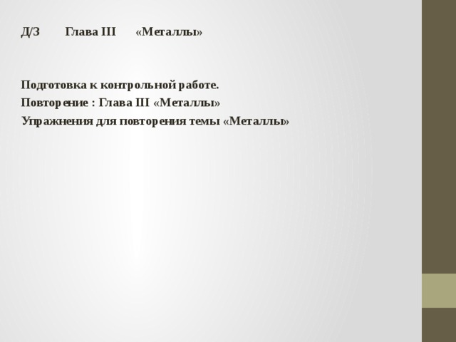 Д/З Глава III «Металлы»   Подготовка к контрольной работе. Повторение : Глава ІІІ «Металлы» Упражнения для повторения темы «Металлы» 