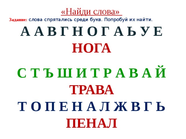 «Найди слова» Задание: слова спрятались среди букв. Попробуй их найти. А А В Г Н О Г А Ь У Е НОГА С Т Ъ Ш И Т Р А В А Й ТРАВА Т О П Е Н А Л Ж В Г Ь ПЕНАЛ