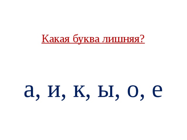 Какая буква лишняя?    а, и, к, ы, о, е