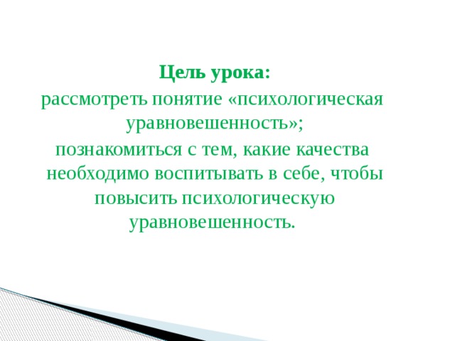  Цель урока:  рассмотреть понятие «психологическая уравновешенность»;  познакомиться с тем, какие качества необходимо воспитывать в себе, чтобы повысить психологическую уравновешенность. 