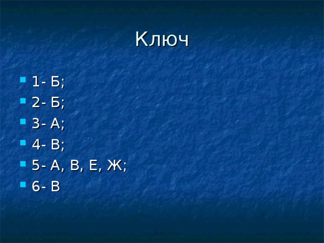 Ключ 1- Б; 2- Б; 3- А; 4- В; 5- А, В, Е, Ж; 6- В  