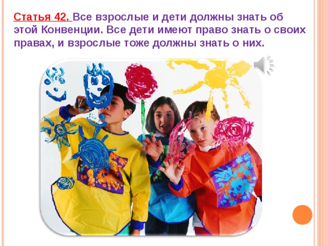 Статья 42. Все взрослые и дети должны знать об этой Конвенции. Все дети имеют право знать о своих правах, и взрослые тоже должны знать о них.   