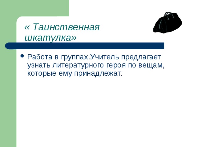 « Таинственная шкатулка» Работа в группах.Учитель предлагает узнать литературного героя по вещам, которые ему принадлежат. 