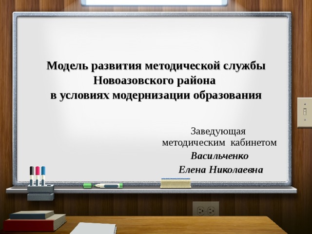   Модель развития методической службы Новоазовского района  в условиях модернизации образования Заведующая методическим кабинетом Васильченко  Елена Николаевна 