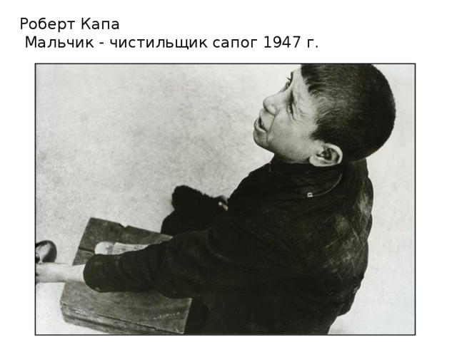 Роберт Капа  Мальчик - чистильщик сапог 1947 г.