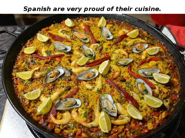Spanish are very proud of their cuisine. 