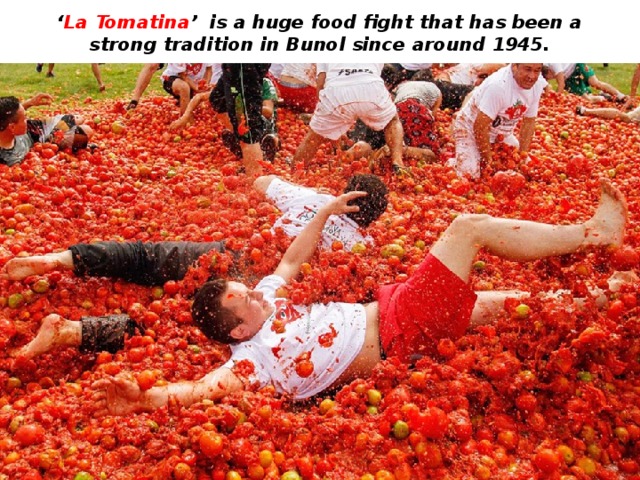 ‘ La Tomatina ’ is a huge food fight that has been a strong tradition in Bunol since around 1945. 