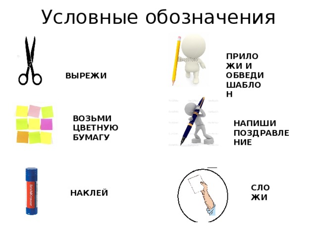 Условные обозначения ПРИЛОЖИ И ОБВЕДИ ШАБЛОН  ВЫРЕЖИ ВОЗЬМИ ЦВЕТНУЮ БУМАГУ НАПИШИ ПОЗДРАВЛЕНИЕ СЛОЖИ НАКЛЕЙ 