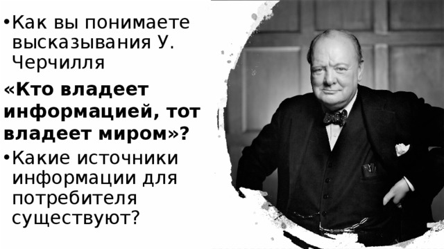 Как вы понимаете высказывания У. Черчилля «Кто владеет информацией, тот владеет миром»? Какие источники информации для потребителя существуют? 
