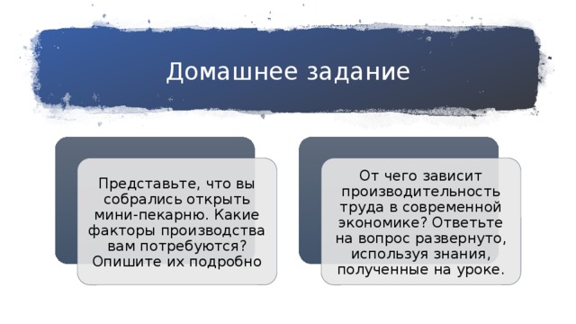 Домашнее задание Представьте, что вы собрались открыть мини-пекарню. Какие факторы производства вам потребуются? Опишите их подробно От чего зависит производительность труда в современной экономике? Ответьте на вопрос развернуто, используя знания, полученные на уроке. 