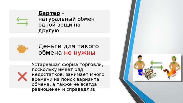 Бартер – натуральный обмен одной вещи на другую Деньги для такого обмена не нужны Устаревшая форма торговли, поскольку имеет ряд недостатков: занимает много времени на поиск варианта обмена, а также не всегда равноценен и справедлив 