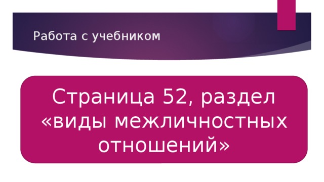 Работа с учебником Страница 52, раздел «виды межличностных отношений» 